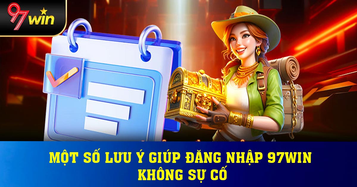 Một số lưu ý giúp đăng nhập 97win không sự cố