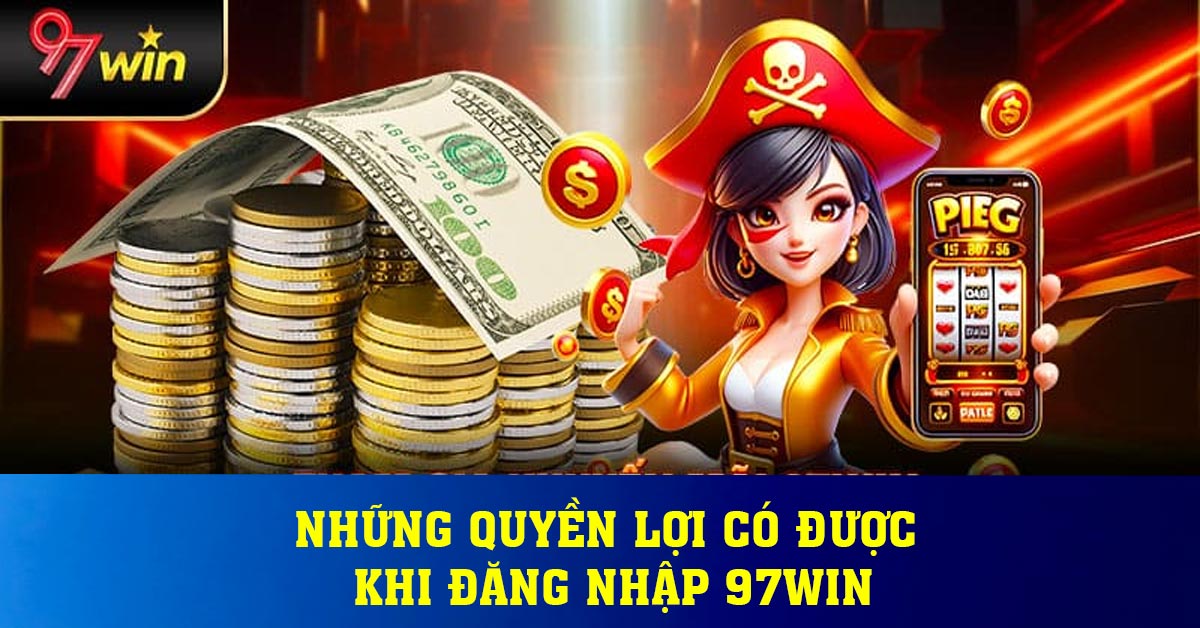 Những quyền lợi có được khi đăng nhập 97win